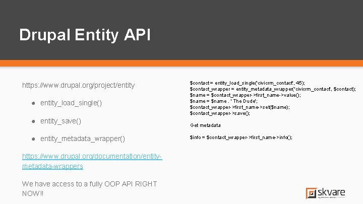 Drupal Entity API https: //www. drupal. org/project/entity ● entity_load_single() ● entity_save() ● entity_metadata_wrapper() https: Drupal Entity API https: //www. drupal. org/project/entity ● entity_load_single() ● entity_save() ● entity_metadata_wrapper() https:
