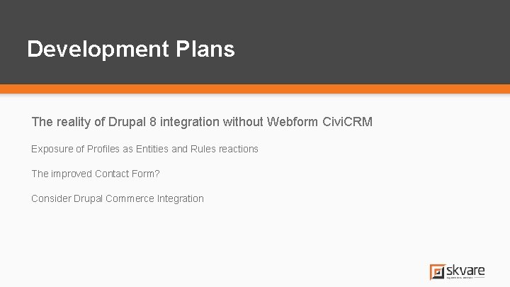 Development Plans The reality of Drupal 8 integration without Webform Civi. CRM Exposure of Development Plans The reality of Drupal 8 integration without Webform Civi. CRM Exposure of