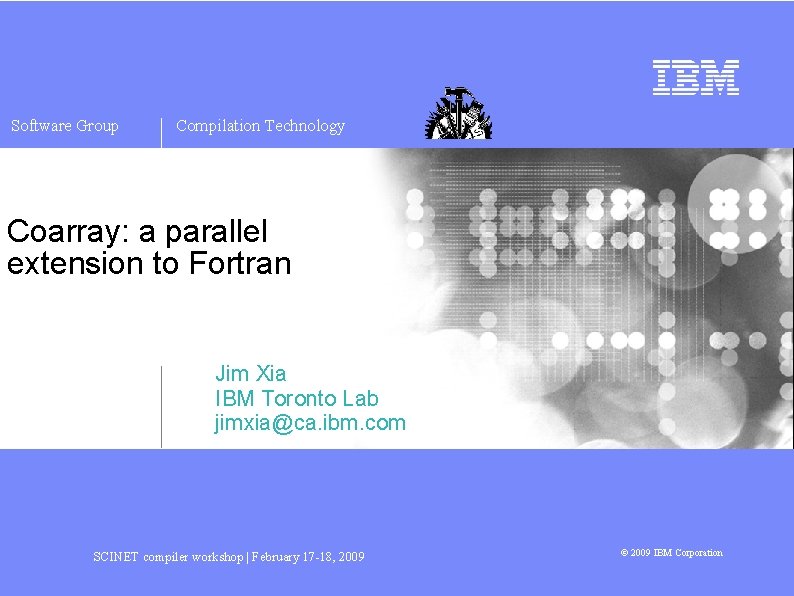 Software Group Compilation Technology Coarray: a parallel extension to Fortran Jim Xia IBM Toronto