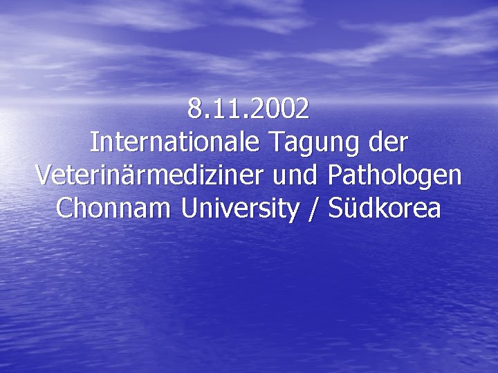 8. 11. 2002 Internationale Tagung der Veterinärmediziner und Pathologen Chonnam University / Südkorea 