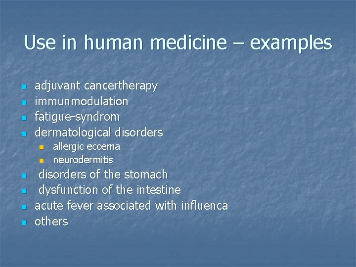 Use in human medicine – examples n n adjuvant cancertherapy immunmodulation fatigue-syndrom dermatological disorders