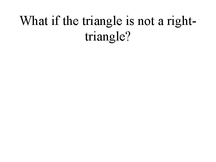What if the triangle is not a righttriangle? 