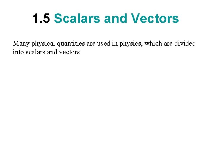 1. 5 Scalars and Vectors Many physical quantities are used in physics, which are
