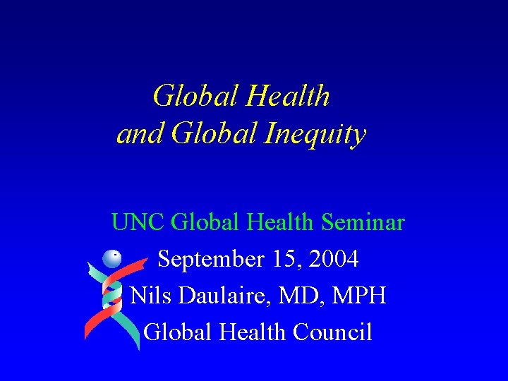 Global Health and Global Inequity UNC Global Health Seminar September 15, 2004 Nils Daulaire,