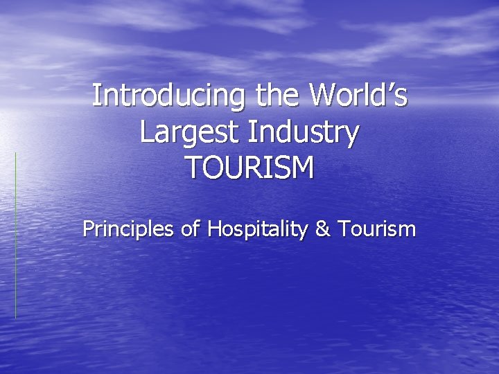 Introducing the World’s Largest Industry TOURISM Principles of Hospitality & Tourism 