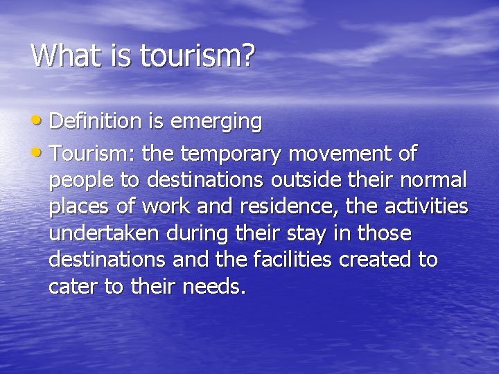 What is tourism? • Definition is emerging • Tourism: the temporary movement of people