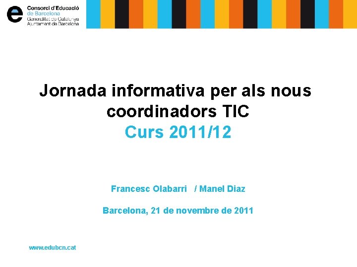 Jornada informativa per als nous coordinadors TIC Curs 2011/12 Francesc Olabarri / Manel Diaz