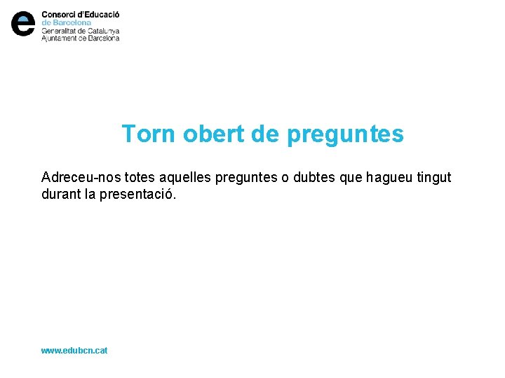 Torn obert de preguntes Adreceu-nos totes aquelles preguntes o dubtes que hagueu tingut durant