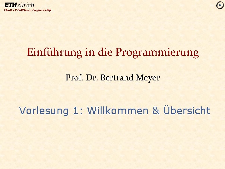 Chair of Software Engineering Einführung in die Programmierung Prof. Dr. Bertrand Meyer Vorlesung 1: