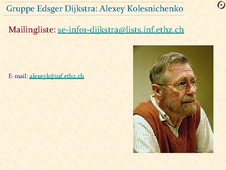 Gruppe Edsger Dijkstra: Alexey Kolesnichenko Mailingliste: se-info 1 -dijkstra@lists. inf. ethz. ch E-mail: alexeyk@inf.