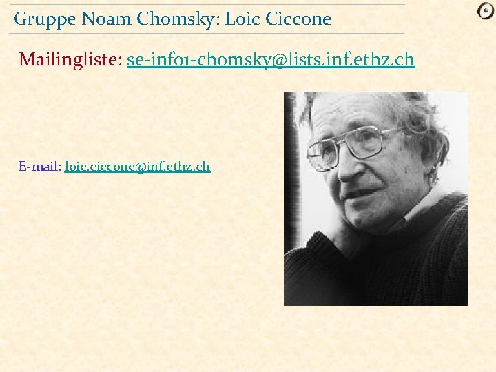 Gruppe Noam Chomsky: Loic Ciccone Mailingliste: se-info 1 -chomsky@lists. inf. ethz. ch E-mail: loic.
