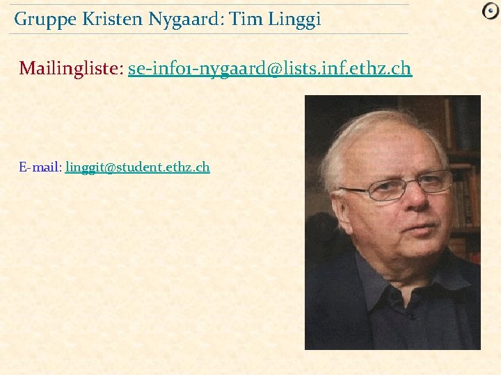 Gruppe Kristen Nygaard: Tim Linggi Mailingliste: se-info 1 -nygaard@lists. inf. ethz. ch E-mail: linggit@student.