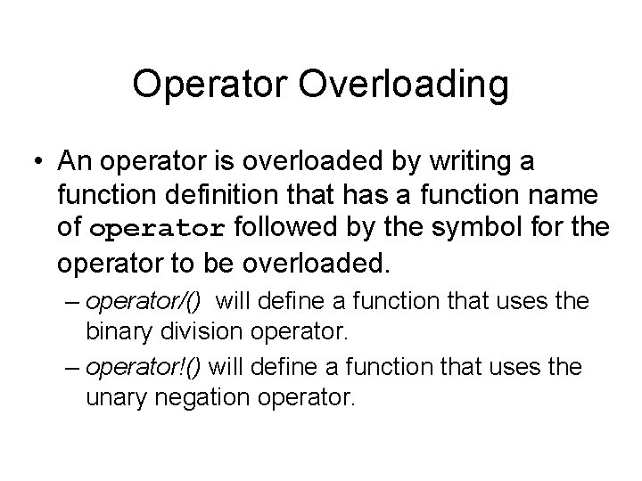 Operator Overloading • An operator is overloaded by writing a function definition that has