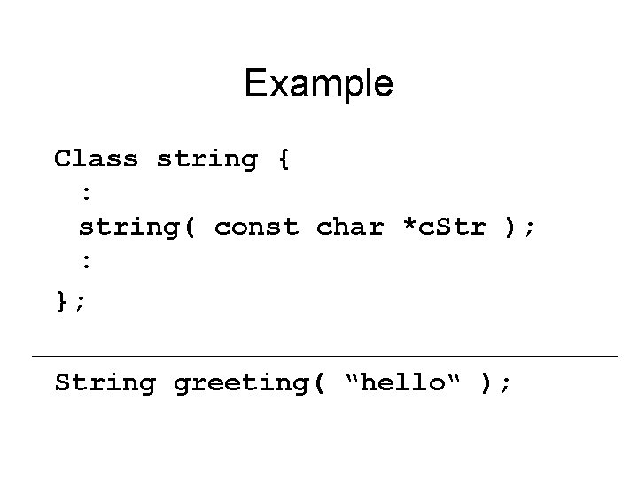 Example Class string { : string( const char *c. Str ); : }; String