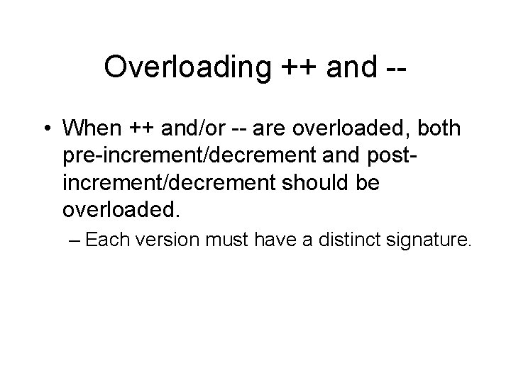 Overloading ++ and - • When ++ and/or -- are overloaded, both pre-increment/decrement and