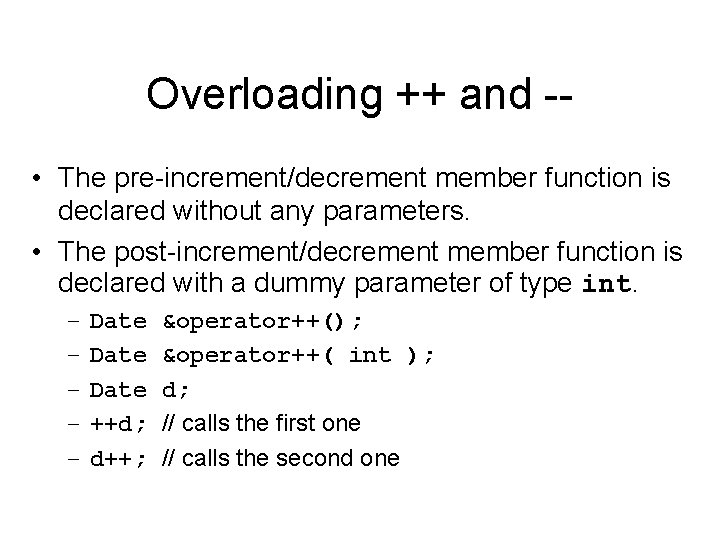 Overloading ++ and - • The pre-increment/decrement member function is declared without any parameters.