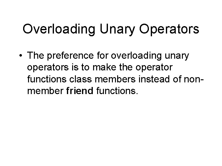 Overloading Unary Operators • The preference for overloading unary operators is to make the