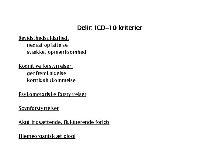 Delir: ICD-10 kriterier Bevidsthedsuklarhed: nedsat opfattelse svækket opmærksomhed Kognitive forstyrrelser: genfremkaldelse korttidshukommelse Psykomotoriske forstyrrelser