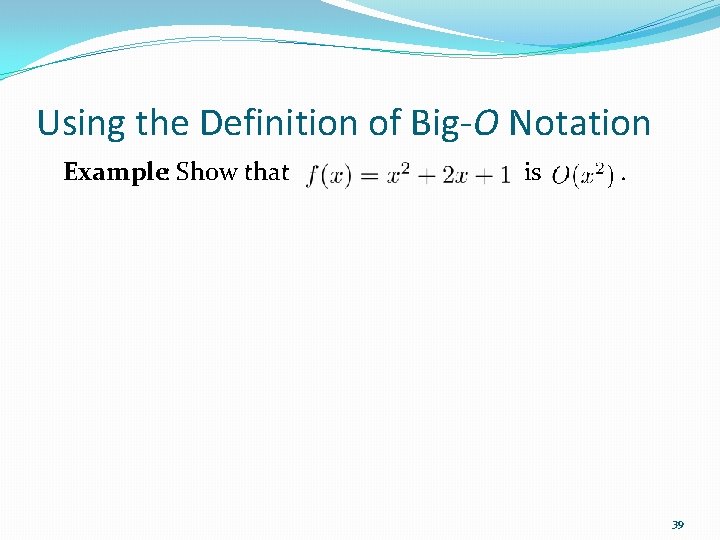 Using the Definition of Big-O Notation Example: Show that is . 39 