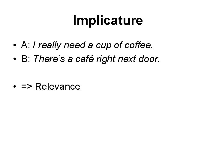 Implicature • A: I really need a cup of coffee. • B: There’s a