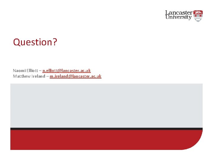 Question? Naomi Elliott – n. elliott@lancaster. ac. uk Matthew Ireland – m. ireland@lancaster. ac.