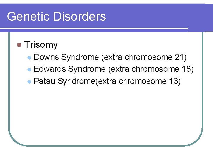 Genetic Disorders l Trisomy Downs Syndrome (extra chromosome 21) l Edwards Syndrome (extra chromosome