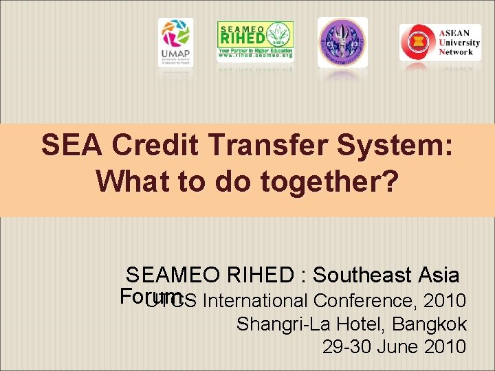 SEA Credit Transfer System: What to do together? SEAMEO RIHED : Southeast Asia Forum