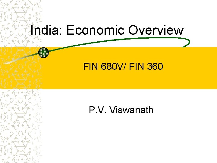 India: Economic Overview FIN 680 V/ FIN 360 P. V. Viswanath 