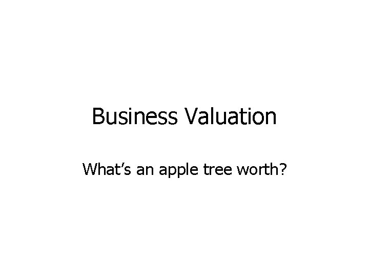 Business Valuation What’s an apple tree worth? 