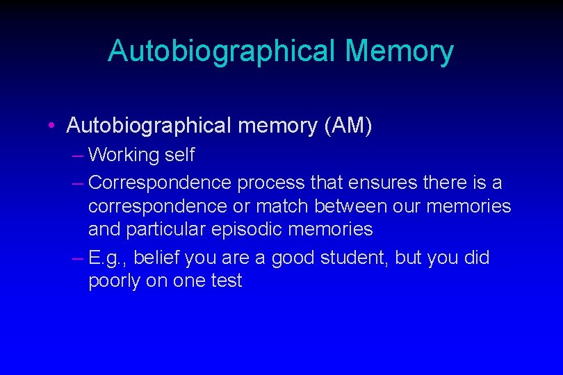 Autobiographical Memory • Autobiographical memory (AM) – Working self – Correspondence process that ensures