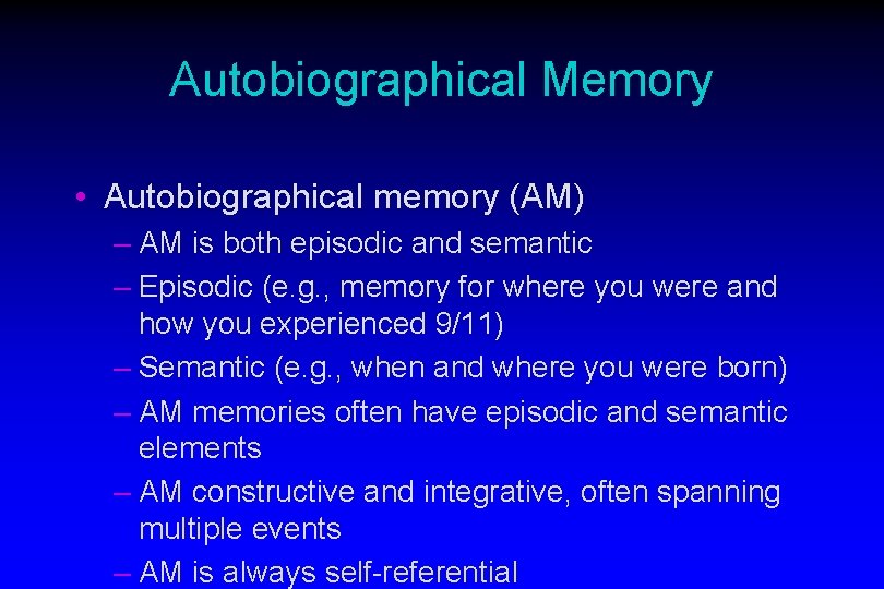 Autobiographical Memory • Autobiographical memory (AM) – AM is both episodic and semantic –