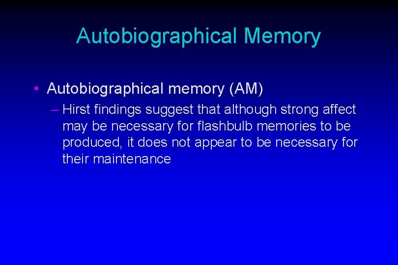 Autobiographical Memory • Autobiographical memory (AM) – Hirst findings suggest that although strong affect
