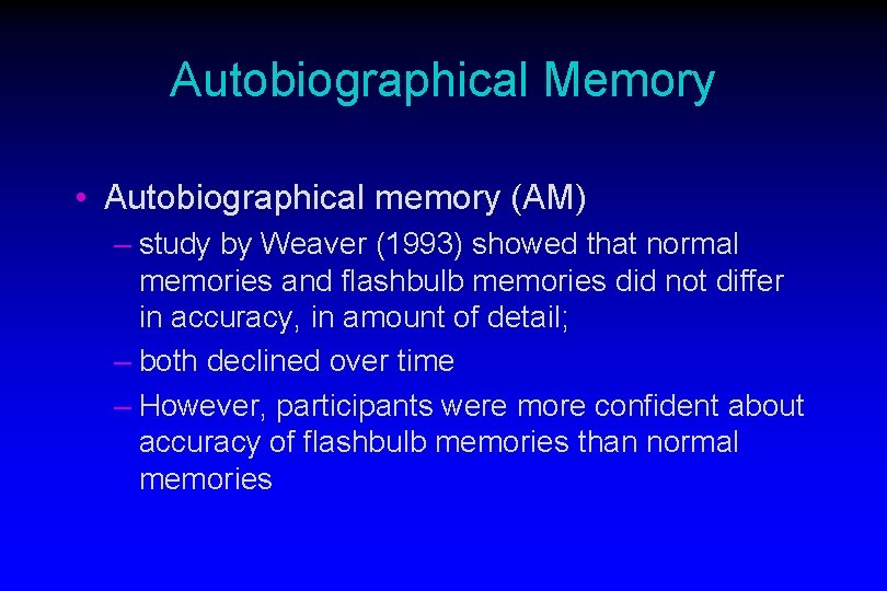 Autobiographical Memory • Autobiographical memory (AM) – study by Weaver (1993) showed that normal