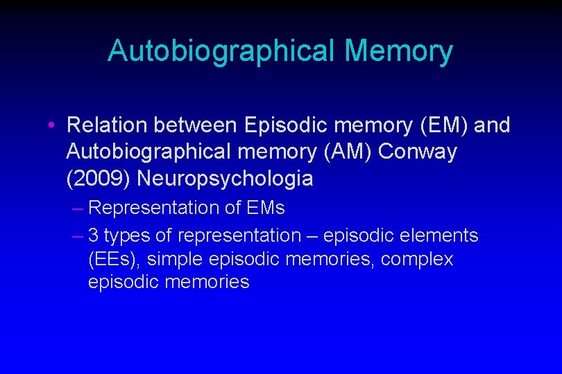 Autobiographical Memory • Relation between Episodic memory (EM) and Autobiographical memory (AM) Conway (2009)