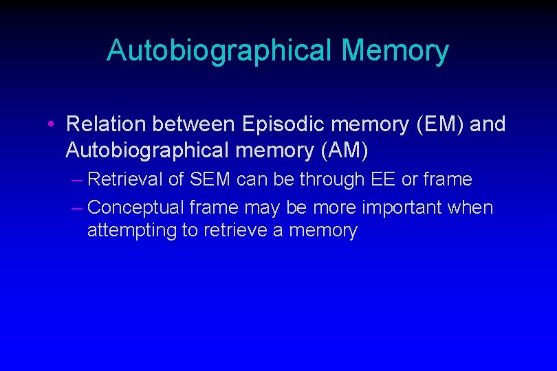 Autobiographical Memory • Relation between Episodic memory (EM) and Autobiographical memory (AM) – Retrieval