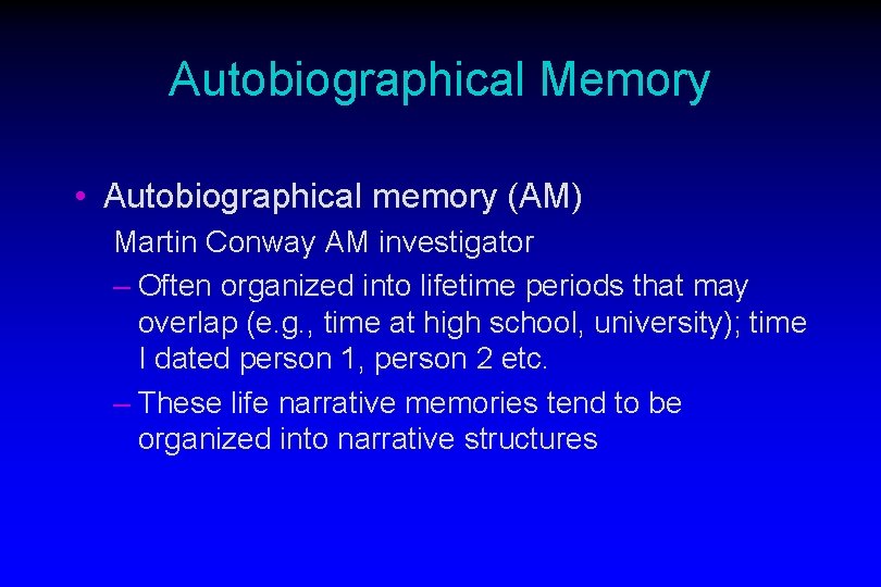 Autobiographical Memory • Autobiographical memory (AM) Martin Conway AM investigator – Often organized into