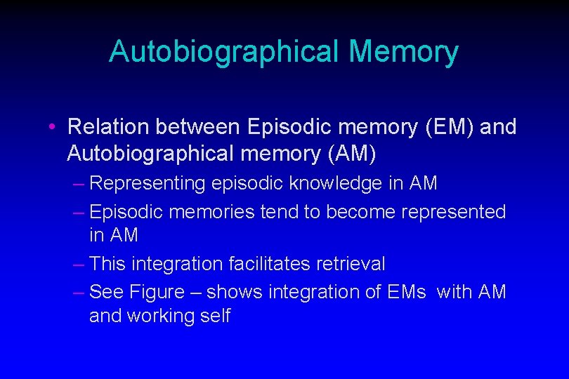 Autobiographical Memory • Relation between Episodic memory (EM) and Autobiographical memory (AM) – Representing