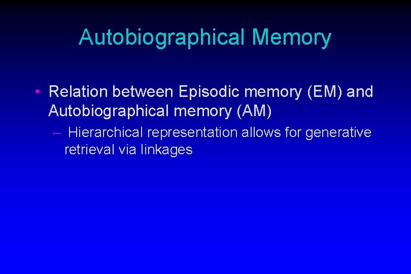 Autobiographical Memory • Relation between Episodic memory (EM) and Autobiographical memory (AM) – Hierarchical