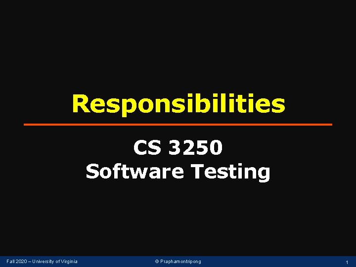 Responsibilities CS 3250 Software Testing Fall 2020 – University of Virginia © Praphamontripong 1