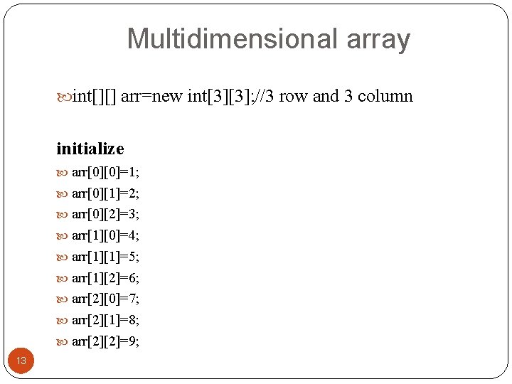 Multidimensional array int[][] arr=new int[3][3]; //3 row and 3 column initialize arr[0][0]=1; arr[0][1]=2; arr[0][2]=3;