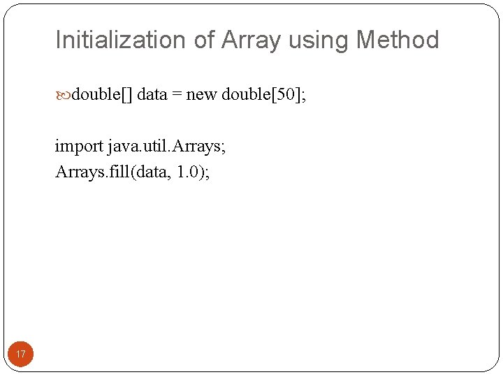 Initialization of Array using Method double[] data = new double[50]; import java. util. Arrays;