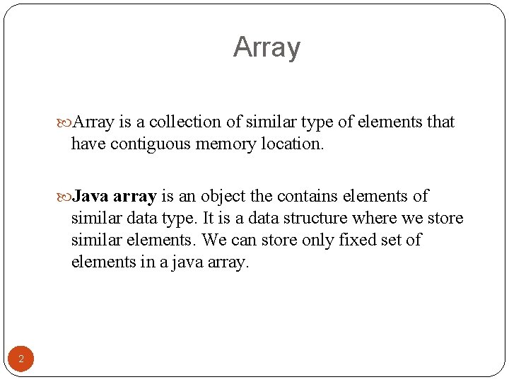 Array is a collection of similar type of elements that have contiguous memory location.