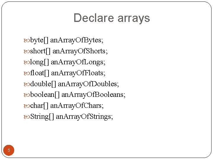 Declare arrays byte[] an. Array. Of. Bytes; short[] an. Array. Of. Shorts; long[] an.