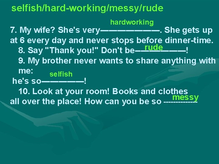 selfish/hard-working/messy/rude hardworking 7. My wife? She's very-----------. She gets up at 6 every day