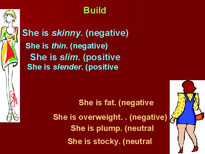 Build She is skinny. (negative) She is thin. (negative) She is slim. (positive She