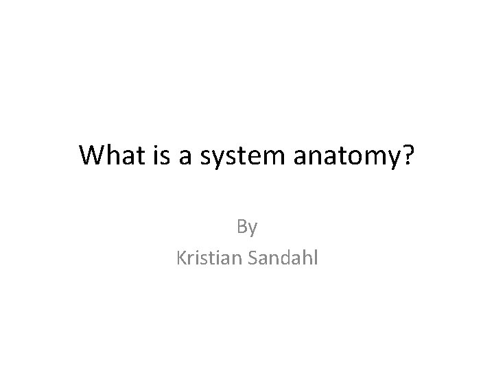 What is a system anatomy? By Kristian Sandahl 