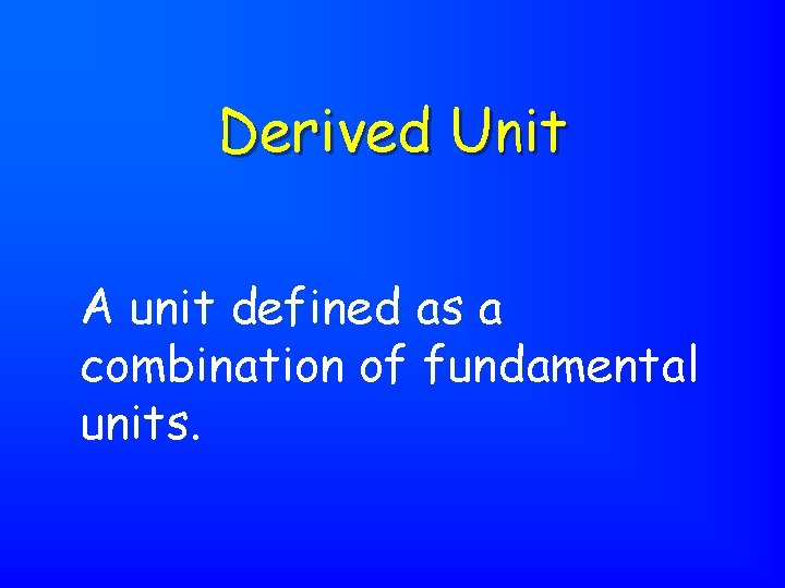 Derived Unit A unit defined as a combination of fundamental units. 