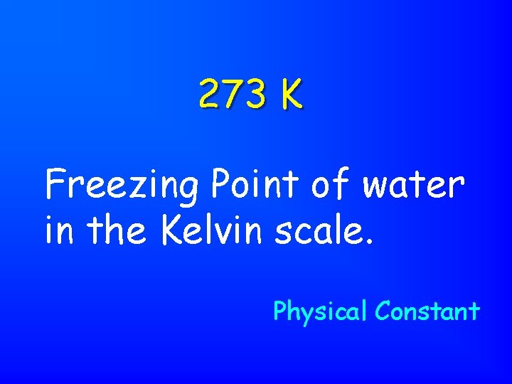 273 K Freezing Point of water in the Kelvin scale. Physical Constant 