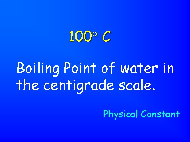 100 C Boiling Point of water in the centigrade scale. Physical Constant 