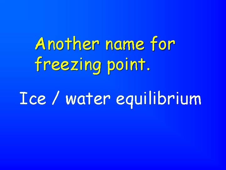 Another name for freezing point. Ice / water equilibrium 